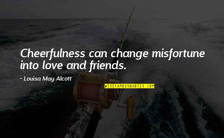 Change With Friends Quotes By Louisa May Alcott: Cheerfulness can change misfortune into love and friends.