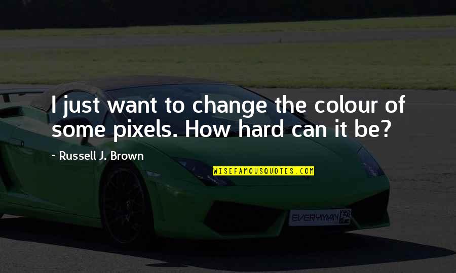 Change With Pixels Quotes By Russell J. Brown: I just want to change the colour of