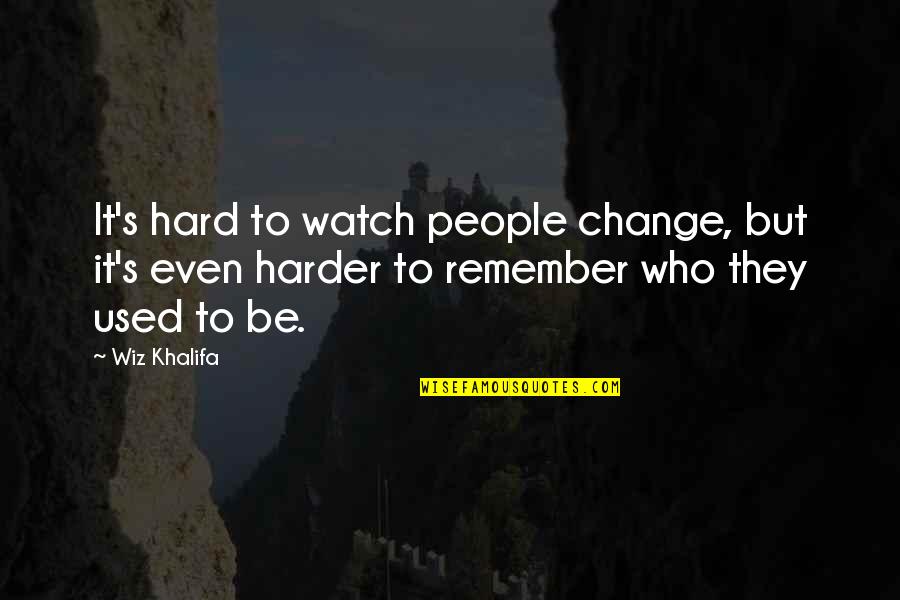 Change Wiz Khalifa Quotes By Wiz Khalifa: It's hard to watch people change, but it's