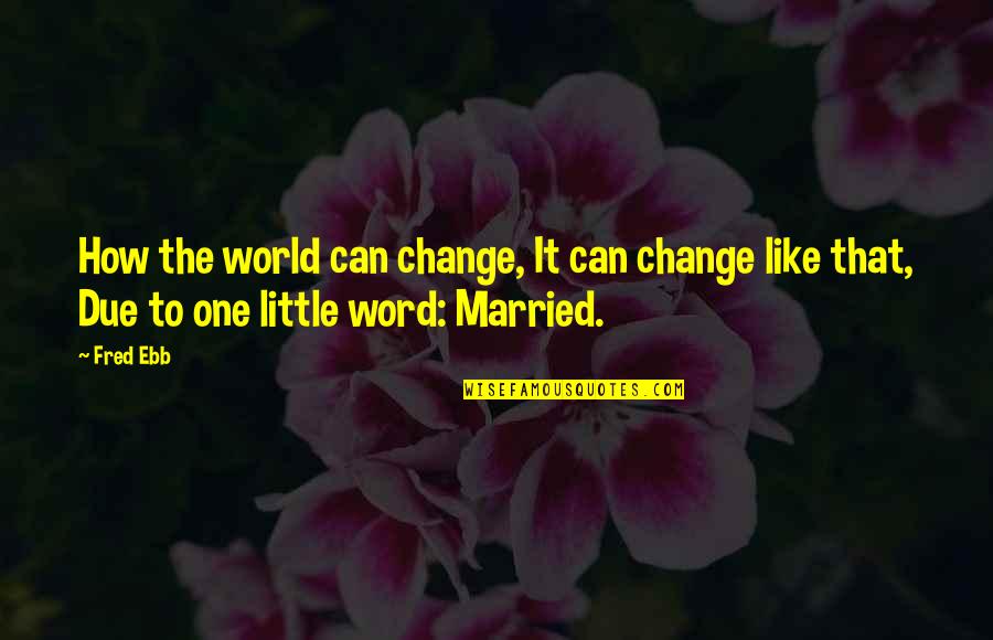 Change Word In Quotes By Fred Ebb: How the world can change, It can change