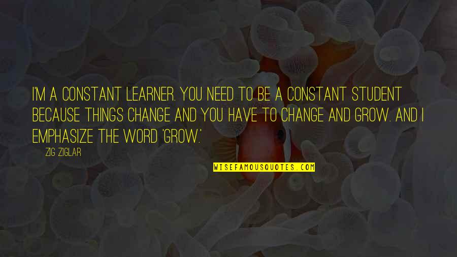 Change Word In Quotes By Zig Ziglar: I'm a constant learner. You need to be