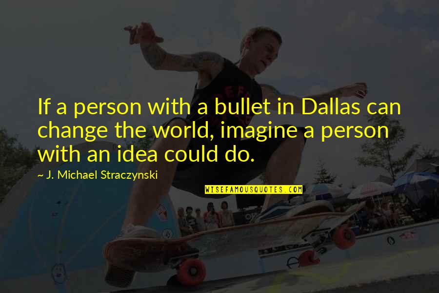 Change World Quotes By J. Michael Straczynski: If a person with a bullet in Dallas