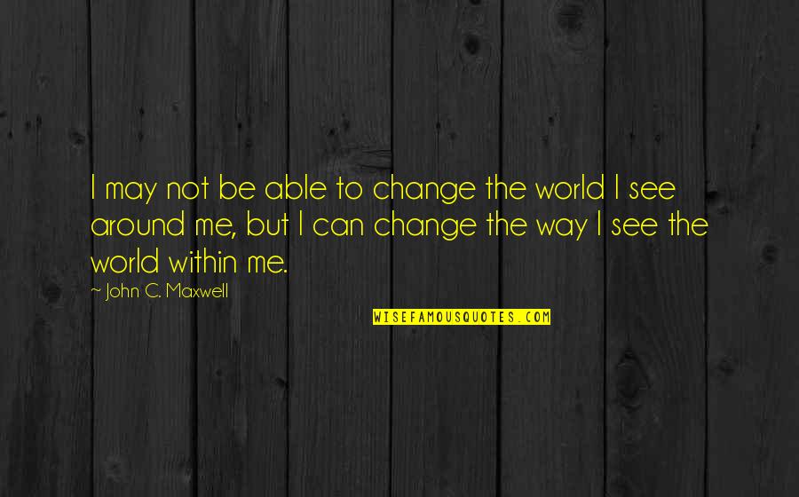 Change World Quotes By John C. Maxwell: I may not be able to change the