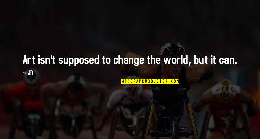 Change World Quotes By JR: Art isn't supposed to change the world, but