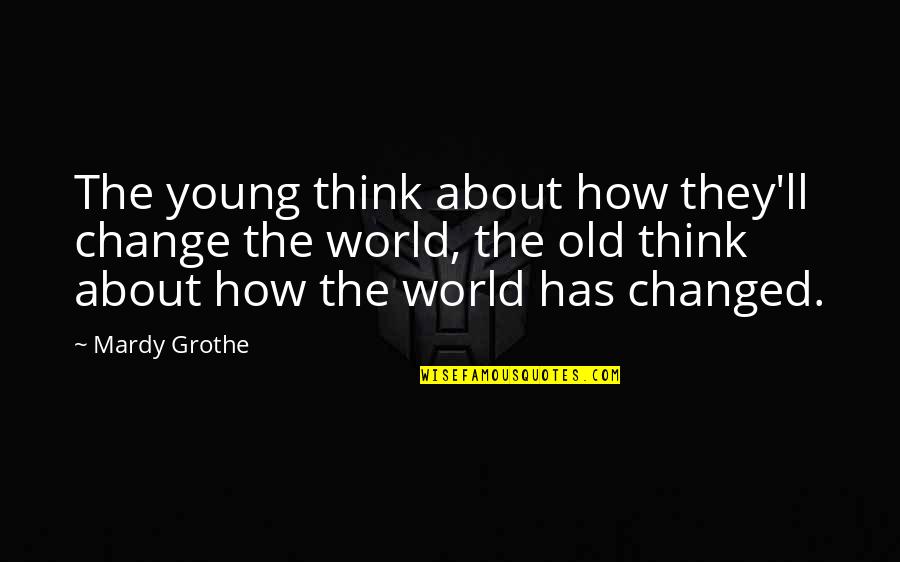 Change World Quotes By Mardy Grothe: The young think about how they'll change the