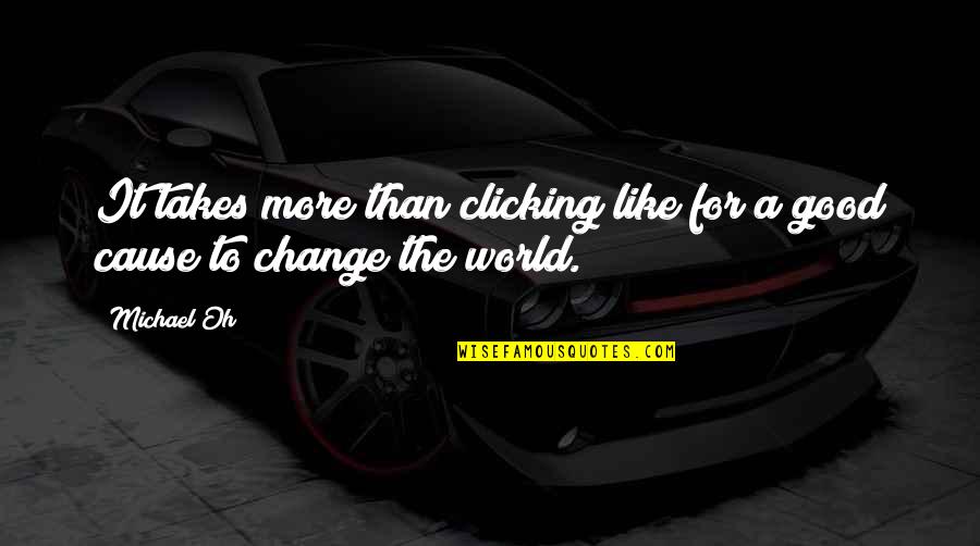 Change World Quotes By Michael Oh: It takes more than clicking like for a
