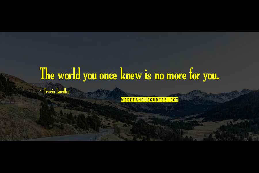 Change World Quotes By Travis Luedke: The world you once knew is no more