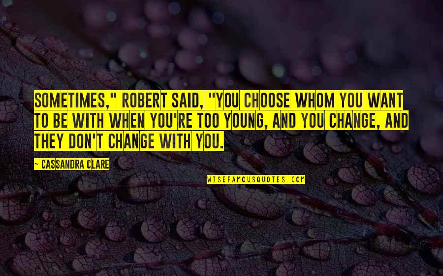Change You Don't Want Quotes By Cassandra Clare: Sometimes," Robert said, "you choose whom you want