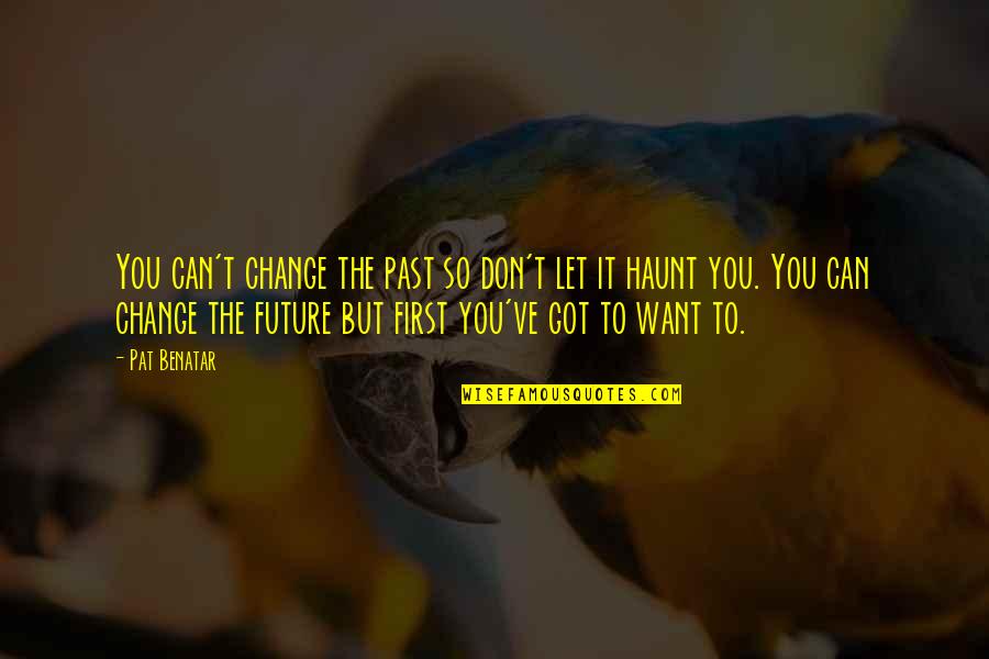 Change You Don't Want Quotes By Pat Benatar: You can't change the past so don't let