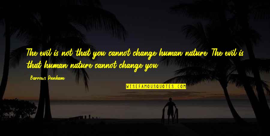 Change You Quotes By Barrows Dunham: The evil is not that you cannot change