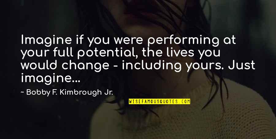 Change You Quotes By Bobby F. Kimbrough Jr.: Imagine if you were performing at your full