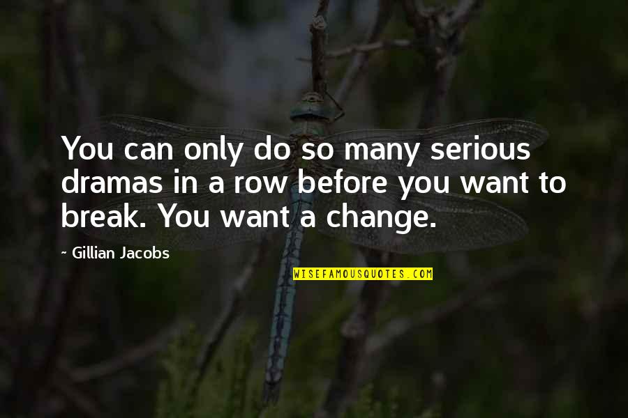 Change You Quotes By Gillian Jacobs: You can only do so many serious dramas Change You Quotes By Gillian Jacobs: You can only do so many serious dramas
