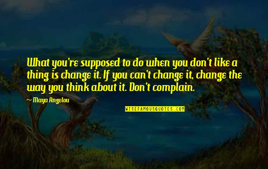 Change You Quotes By Maya Angelou: What you're supposed to do when you don't