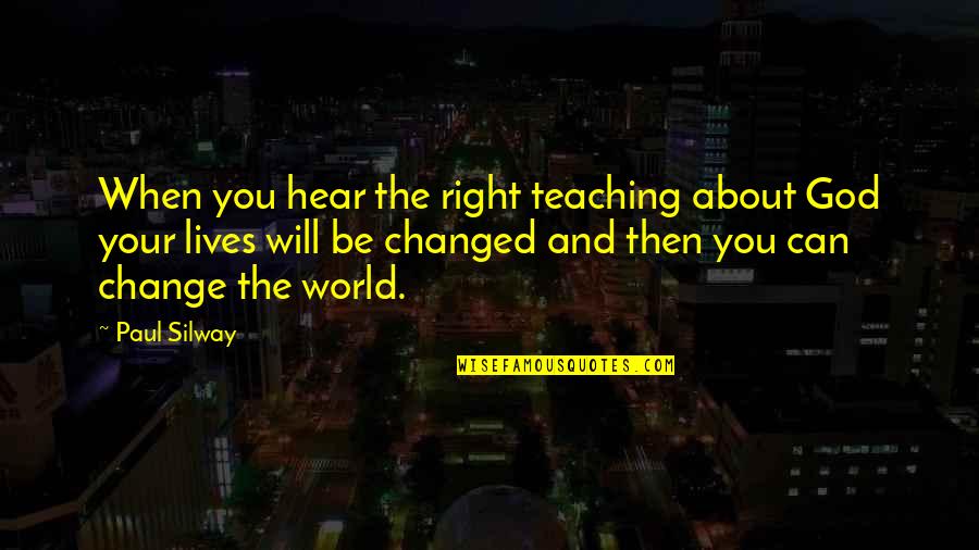 Change You Quotes By Paul Silway: When you hear the right teaching about God