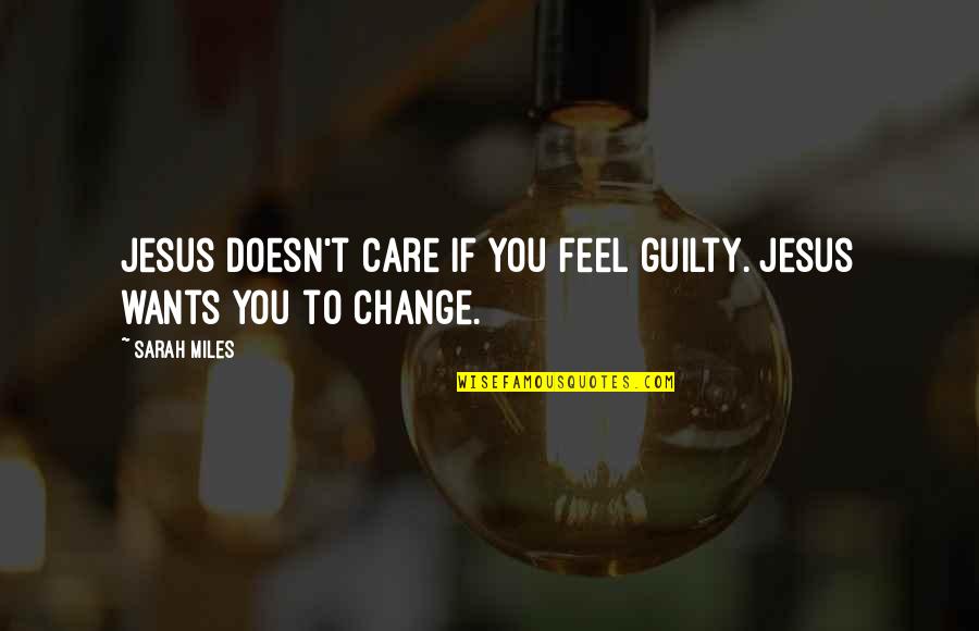 Change You Quotes By Sarah Miles: Jesus doesn't care if you feel guilty. Jesus