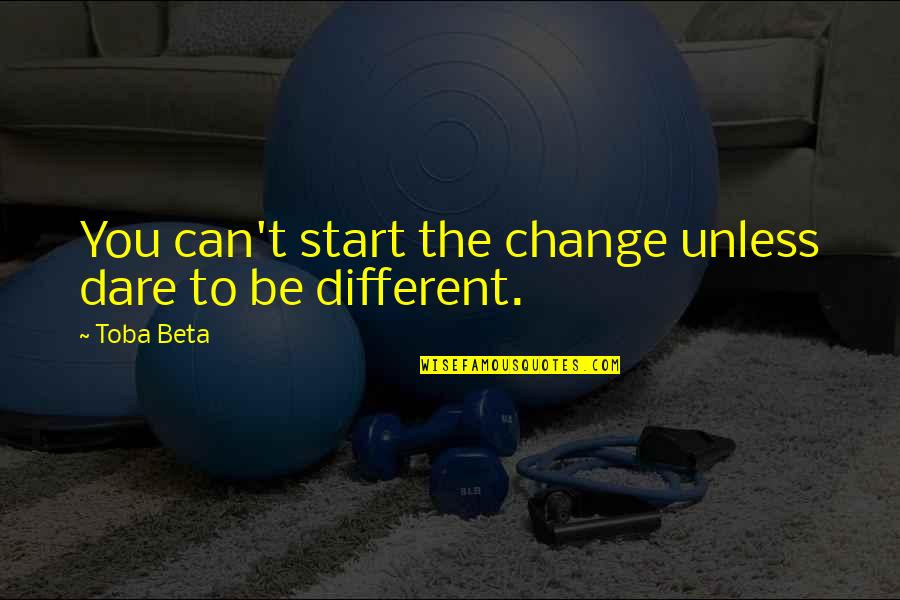 Change You Quotes By Toba Beta: You can't start the change unless dare to