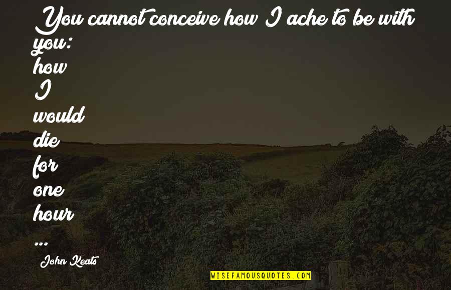 Change Your Approach Quotes By John Keats: You cannot conceive how I ache to be