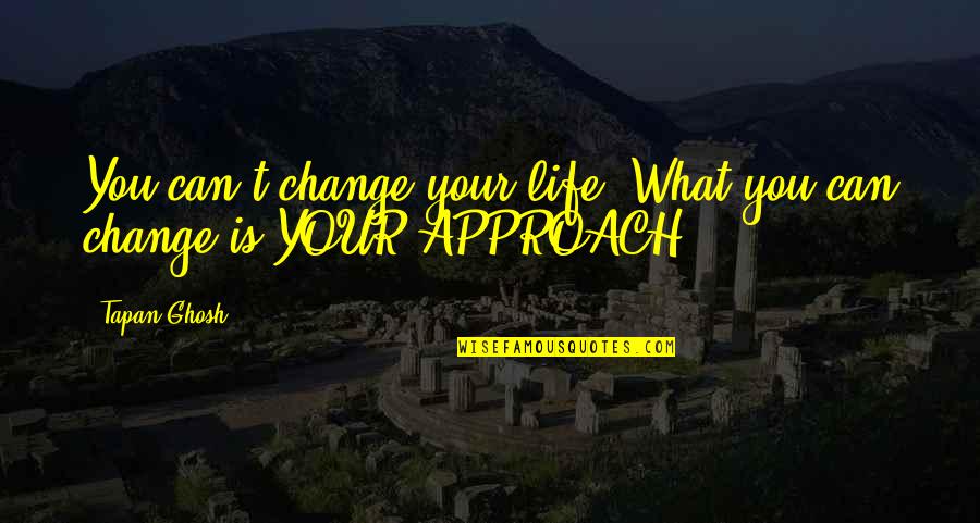 Change Your Approach Quotes By Tapan Ghosh: You can't change your life. What you can