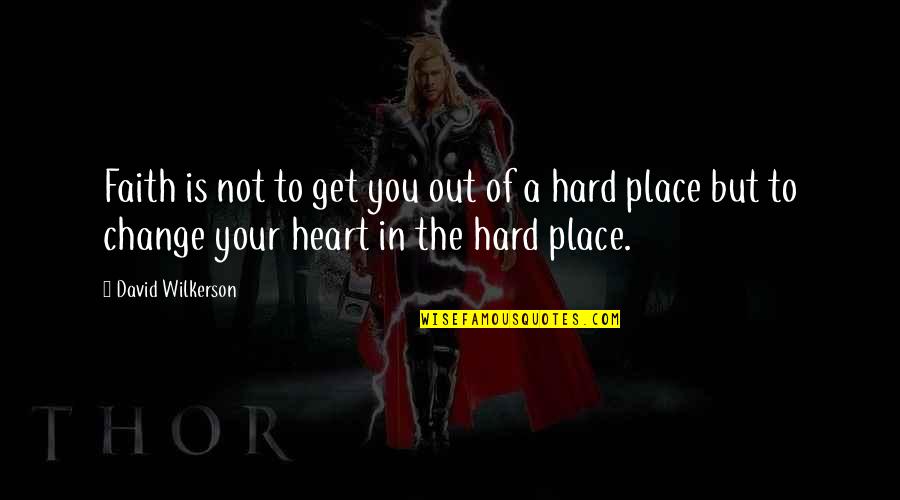 Change Your Heart Quotes By David Wilkerson: Faith is not to get you out of Change Your Heart Quotes By David Wilkerson: Faith is not to get you out of