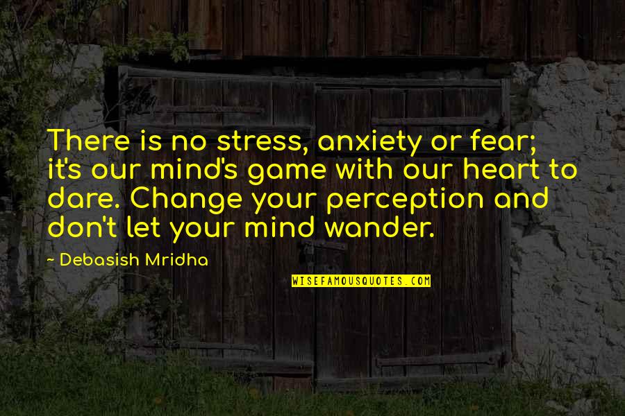 Change Your Heart Quotes By Debasish Mridha: There is no stress, anxiety or fear; it's