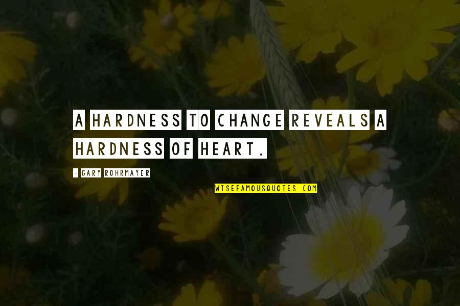 Change Your Heart Quotes By Gary Rohrmayer: A hardness to change reveals a hardness of