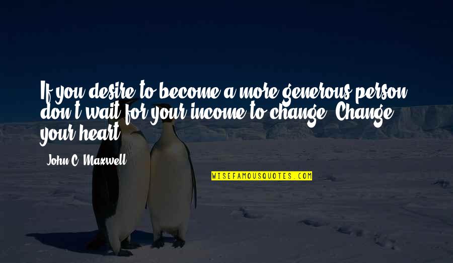 Change Your Heart Quotes By John C. Maxwell: If you desire to become a more generous