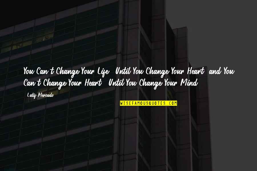 Change Your Heart Quotes By Latif Mercado: You Can't Change Your Life... Until You Change