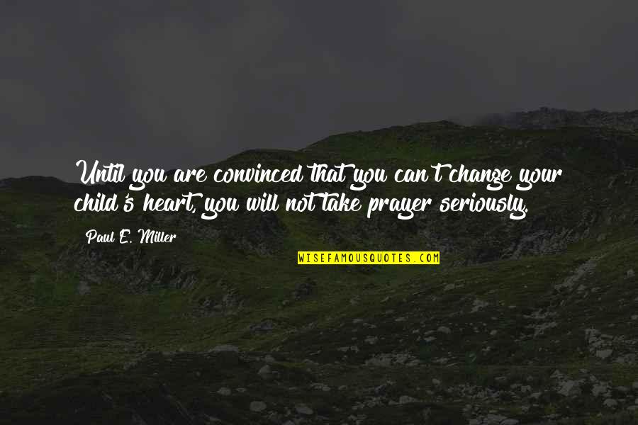 Change Your Heart Quotes By Paul E. Miller: Until you are convinced that you can't change Change Your Heart Quotes By Paul E. Miller: Until you are convinced that you can't change