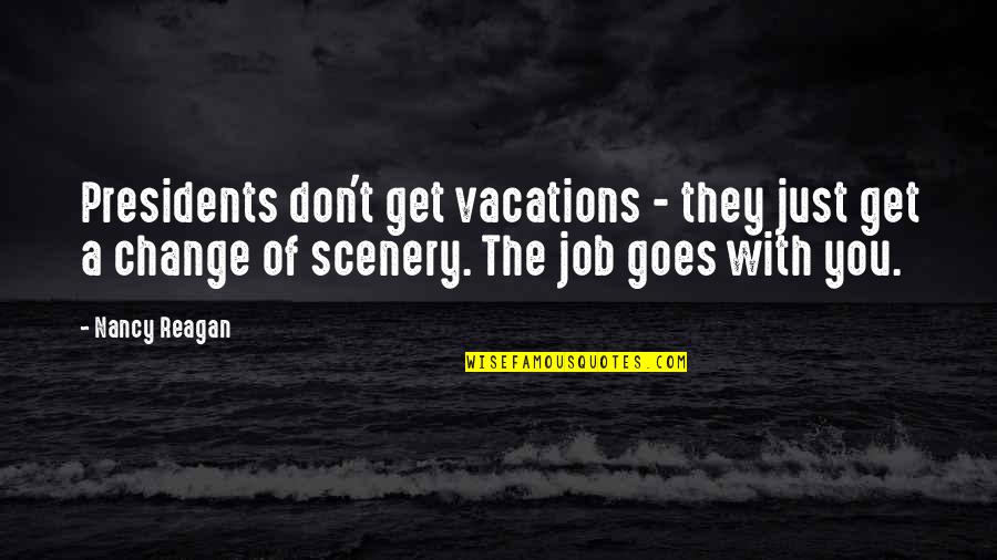 Change Your Job Quotes By Nancy Reagan: Presidents don't get vacations - they just get
