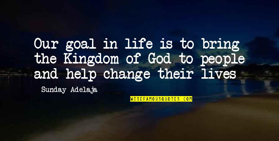 Change Your Job Quotes By Sunday Adelaja: Our goal in life is to bring the