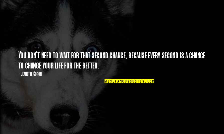 Change Your Life For The Better Quotes By Jeanette Coron: You don't need to wait for that second