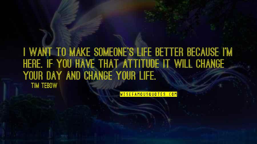 Change Your Life For The Better Quotes By Tim Tebow: I want to make someone's life better because