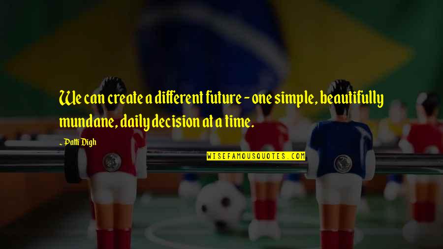 Change Your Life Inspiration Quotes By Patti Digh: We can create a different future - one Change Your Life Inspiration Quotes By Patti Digh: We can create a different future - one