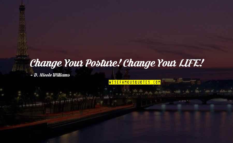 Change Your Life Now Quotes By D. Nicole Williams: Change Your Posture! Change Your LIFE! Change Your Life Now Quotes By D. Nicole Williams: Change Your Posture! Change Your LIFE!
