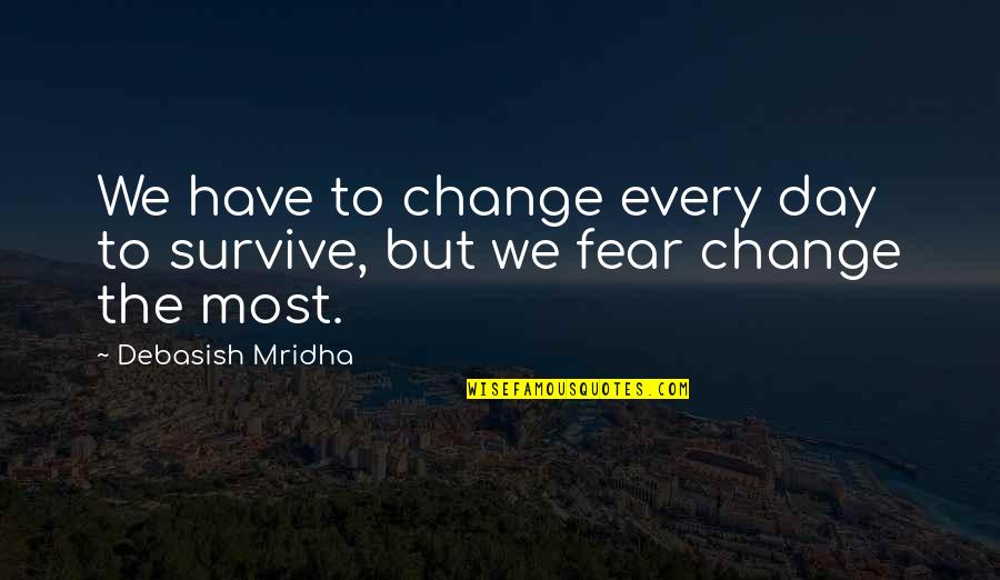 Change Your Life Now Quotes By Debasish Mridha: We have to change every day to survive, Change Your Life Now Quotes By Debasish Mridha: We have to change every day to survive,