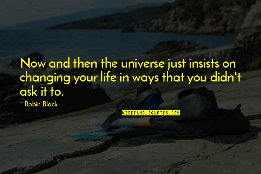 Change Your Life Now Quotes By Robin Black: Now and then the universe just insists on Change Your Life Now Quotes By Robin Black: Now and then the universe just insists on