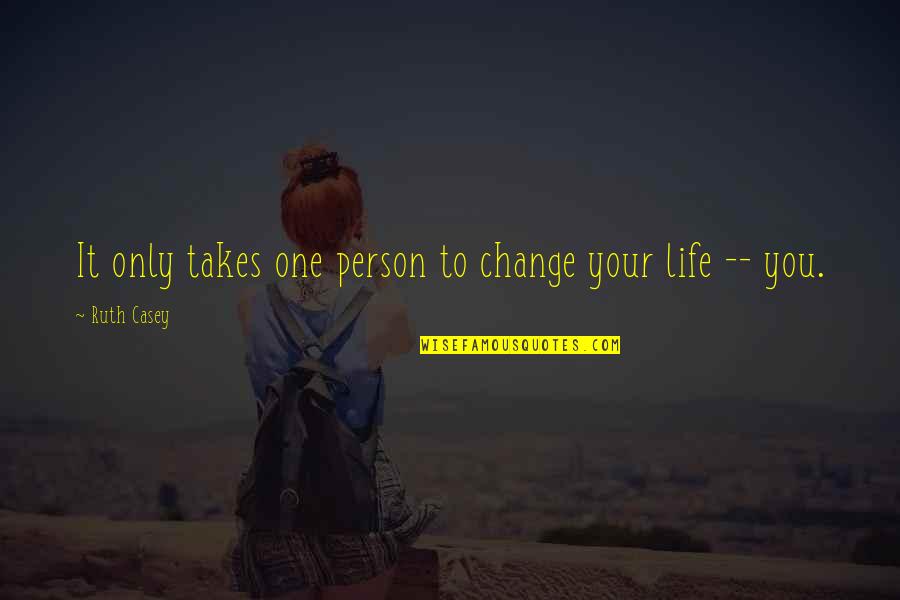 Change Your Life Now Quotes By Ruth Casey: It only takes one person to change your Change Your Life Now Quotes By Ruth Casey: It only takes one person to change your