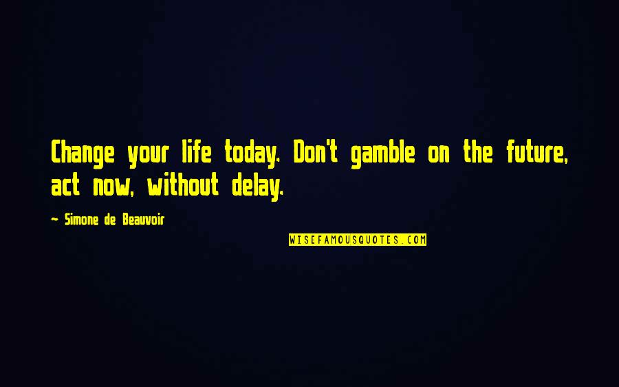 Change Your Life Now Quotes By Simone De Beauvoir: Change your life today. Don't gamble on the