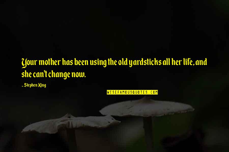 Change Your Life Now Quotes By Stephen King: Your mother has been using the old yardsticks Change Your Life Now Quotes By Stephen King: Your mother has been using the old yardsticks