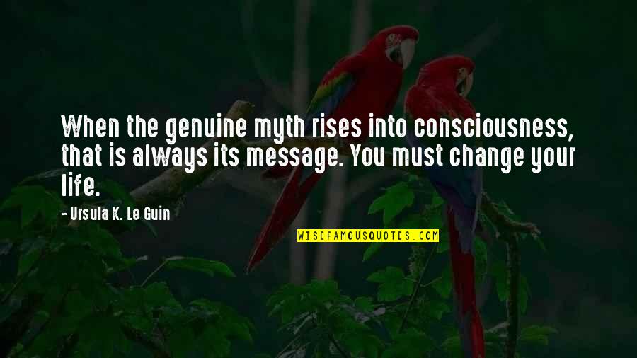 Change Your Life Now Quotes By Ursula K. Le Guin: When the genuine myth rises into consciousness, that Change Your Life Now Quotes By Ursula K. Le Guin: When the genuine myth rises into consciousness, that