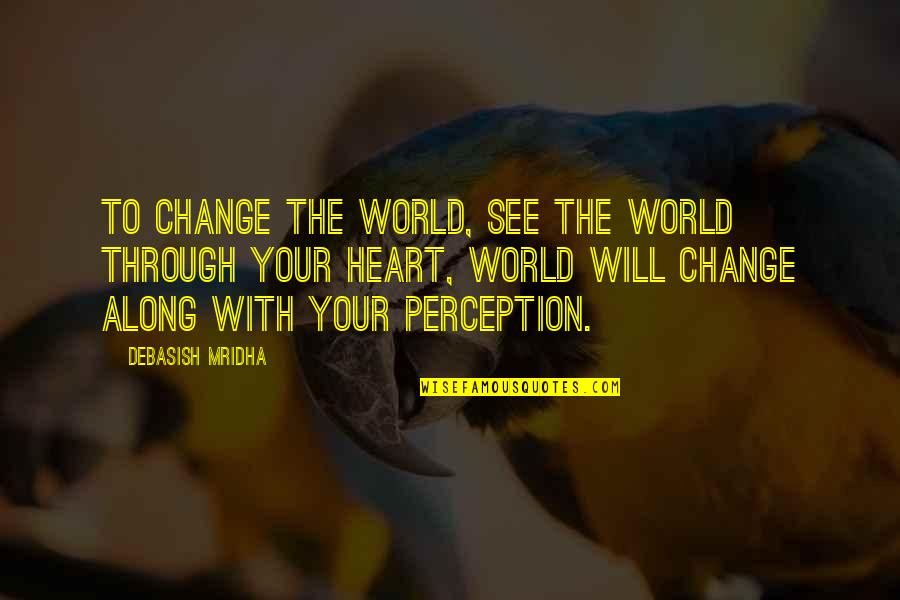 Change Your Life Quotes By Debasish Mridha: To change the world, see the world through