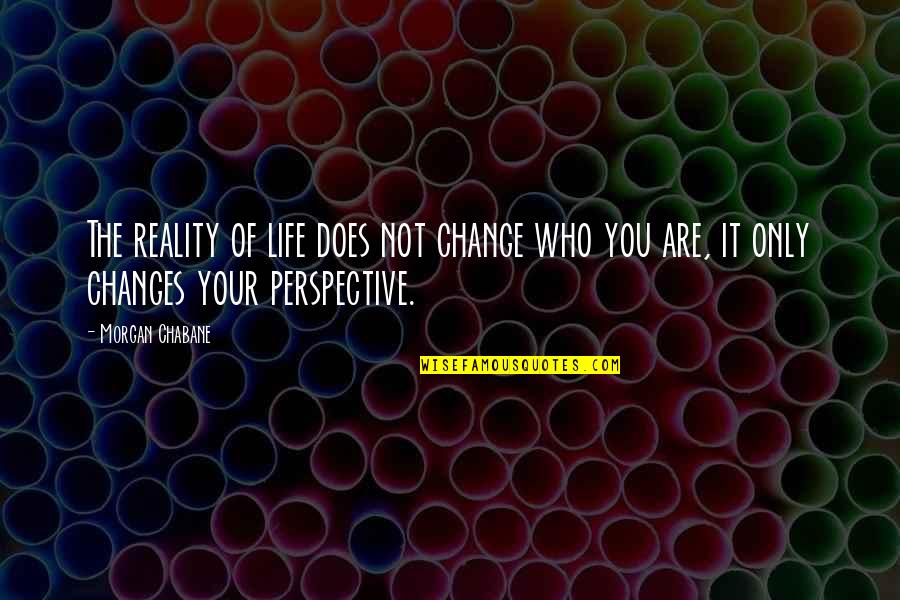 Change Your Life Quotes By Morgan Chabane: The reality of life does not change who