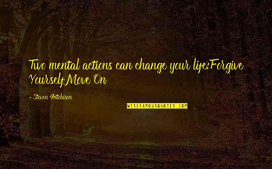 Change Your Life Quotes By Steven Aitchison: Two mental actions can change your life:Forgive YourselfMove