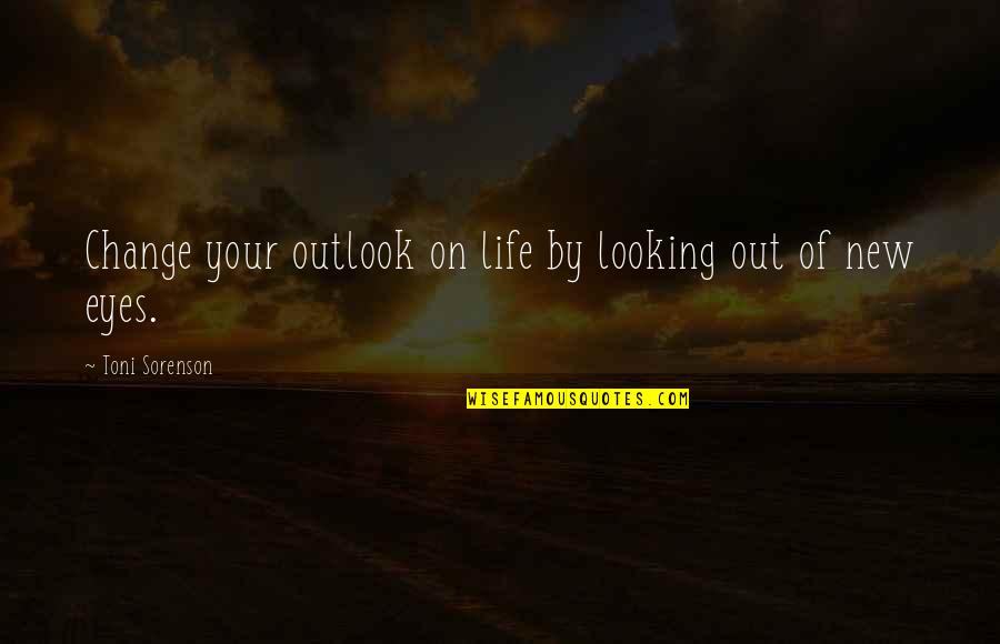 Change Your Life Quotes By Toni Sorenson: Change your outlook on life by looking out