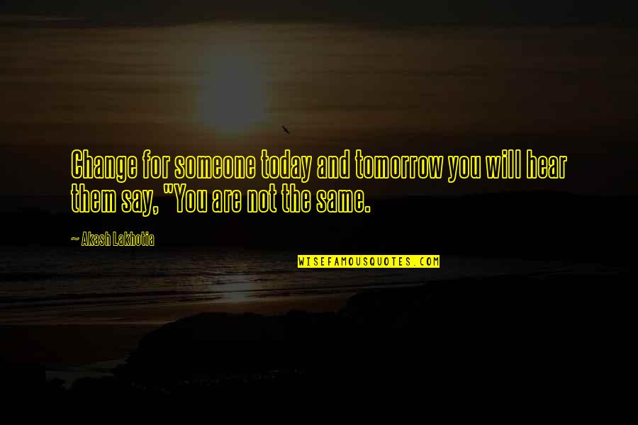 Change Your Life Today Quotes By Akash Lakhotia: Change for someone today and tomorrow you will