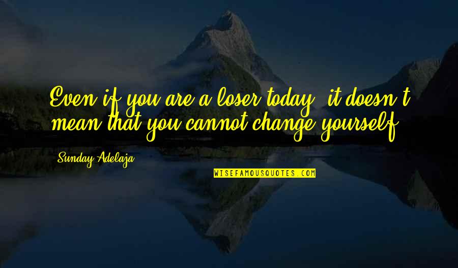 Change Your Life Today Quotes By Sunday Adelaja: Even if you are a loser today, it