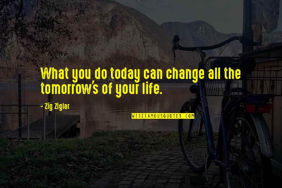 Change Your Life Today Quotes By Zig Ziglar: What you do today can change all the