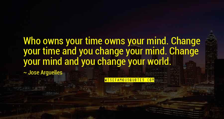 Change Your Mind Quotes By Jose Arguelles: Who owns your time owns your mind. Change