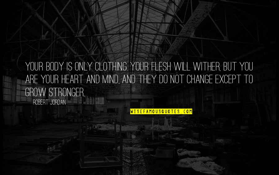 Change Your Mind Quotes By Robert Jordan: Your body is only clothing. Your flesh will