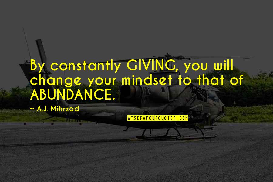 Change Your Mindset Quotes By A.J. Mihrzad: By constantly GIVING, you will change your mindset